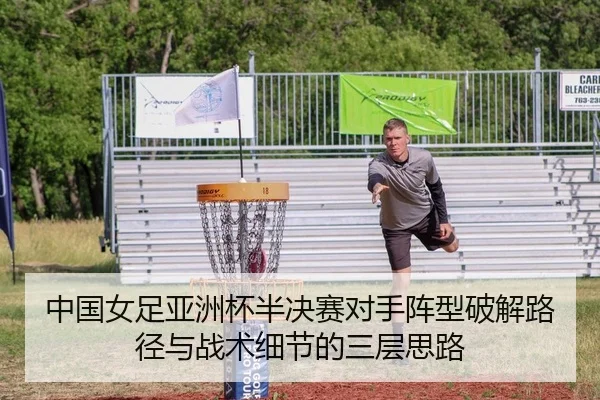 中国女足亚洲杯半决赛对手阵型破解路径与战术细节的三层思路